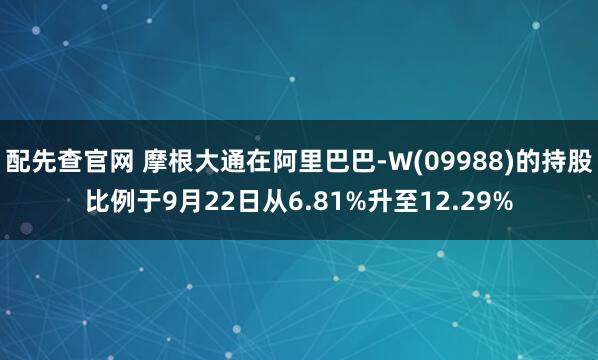 配先查官网 摩根大通在阿里巴巴-W(09988)的持股比例于9月22日从6.81%升至12.29%