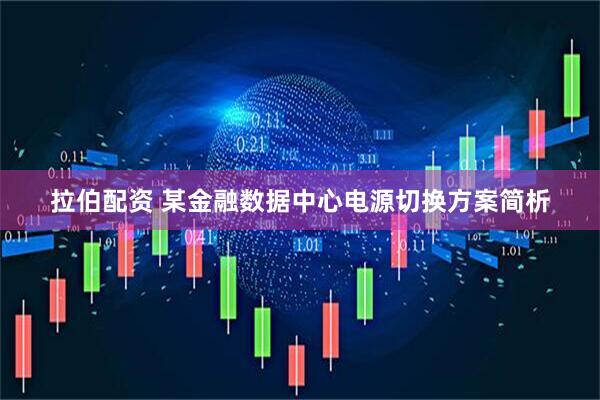 拉伯配资 某金融数据中心电源切换方案简析
