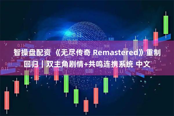 智操盘配资 《无尽传奇 Remastered》重制回归｜双主角剧情+共鸣连携系统 中文