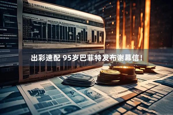 出彩速配 95岁巴菲特发布谢幕信！