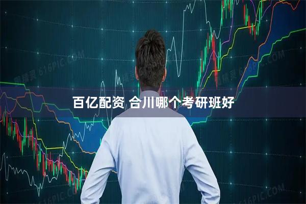 百亿配资 合川哪个考研班好