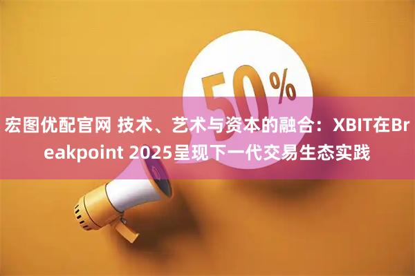 宏图优配官网 技术、艺术与资本的融合：XBIT在Breakpoint 2025呈现下一代交易生态实践
