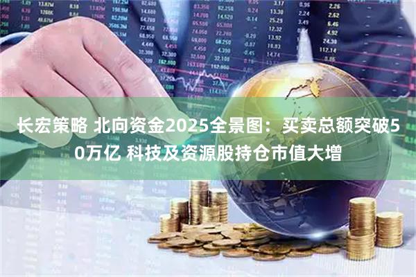 长宏策略 北向资金2025全景图：买卖总额突破50万亿 科技及资源股持仓市值大增
