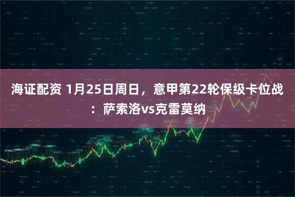 海证配资 1月25日周日，意甲第22轮保级卡位战：萨索洛vs克雷莫纳