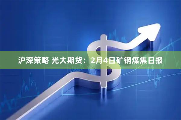 沪深策略 光大期货：2月4日矿钢煤焦日报