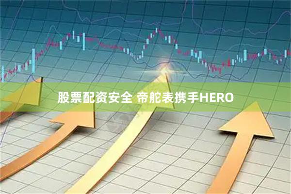 股票配资安全 帝舵表携手HERO