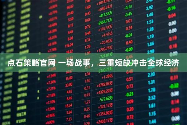 点石策略官网 一场战事,三重短缺冲击全球经济