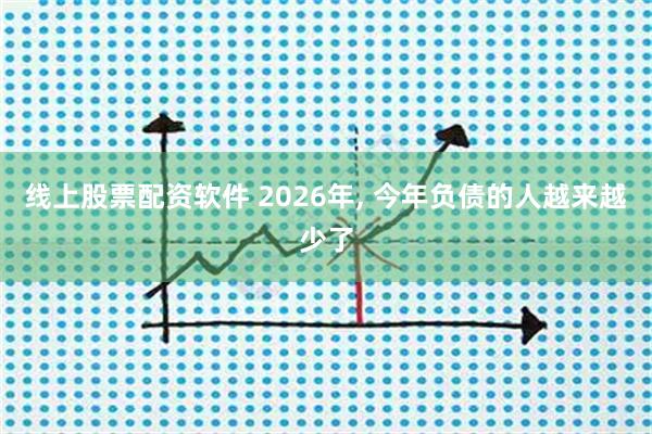 线上股票配资软件 2026年, 今年负债的人越来越少了