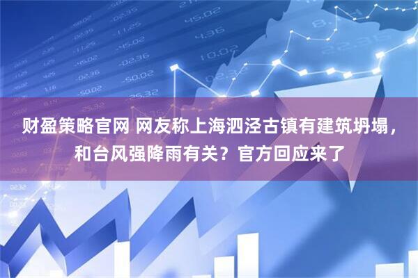财盈策略官网 网友称上海泗泾古镇有建筑坍塌，和台风强降雨有关？官方回应来了
