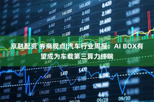 京融配资 券商观点|汽车行业周报：AI BOX有望成为车载第三算力终端